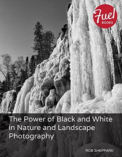 The Power Of Black And White In Nature And Landscape Photography 1st Edition Rob Sheppard