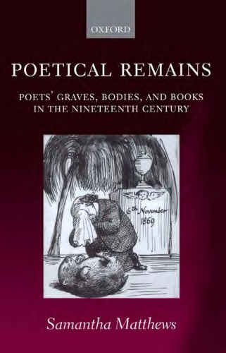 Poetical Remains Poets Graves Bodies And Books In The Nineteenth Century Matthews