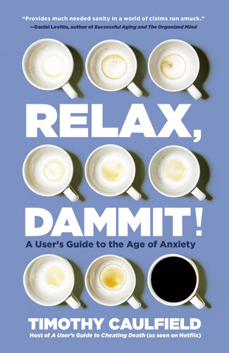 Relax Dammit A Users Guide To The Age Of Anxiety Timothy Caulfield
