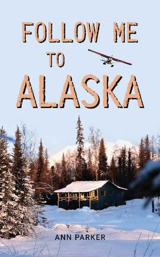 Follow Me To Alaska A True Story Of One Couples Adventure Adjusting From Life In A Culdesac In El Paso Texas To A Cabin Offgrid In The Wilderness Of Alaska Ann Parker