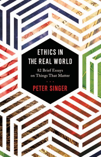 Ethics In The Real World 82 Brief Essays On Things That Matter Peter Singer