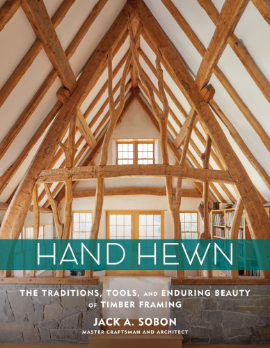 Hand Hewn The Traditions Tools And Enduring Beauty Of Timber Framing Jack A Sobon