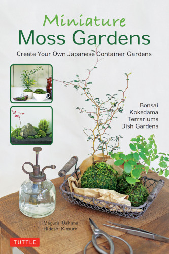 Miniature Moss Gardens Create Your Own Japanese Container Gardens Bonsai Kokedama Terrariums Dish Gardens Oshima