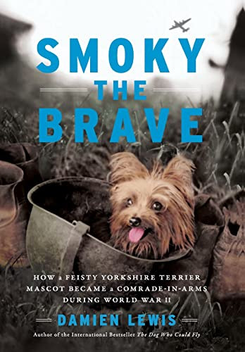 Smoky The Brave How A Feisty Yorkshire Terrier Mascot Became A Comradeinarms During World War Ii Otis Archive 1 Illustrated Damien Lewis