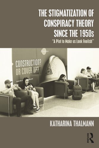 The Stigmatization Of Conspiracy Theory Since The 1950s A Plot To Make Us Look Foolish 1st Edition Katharina Thalmann