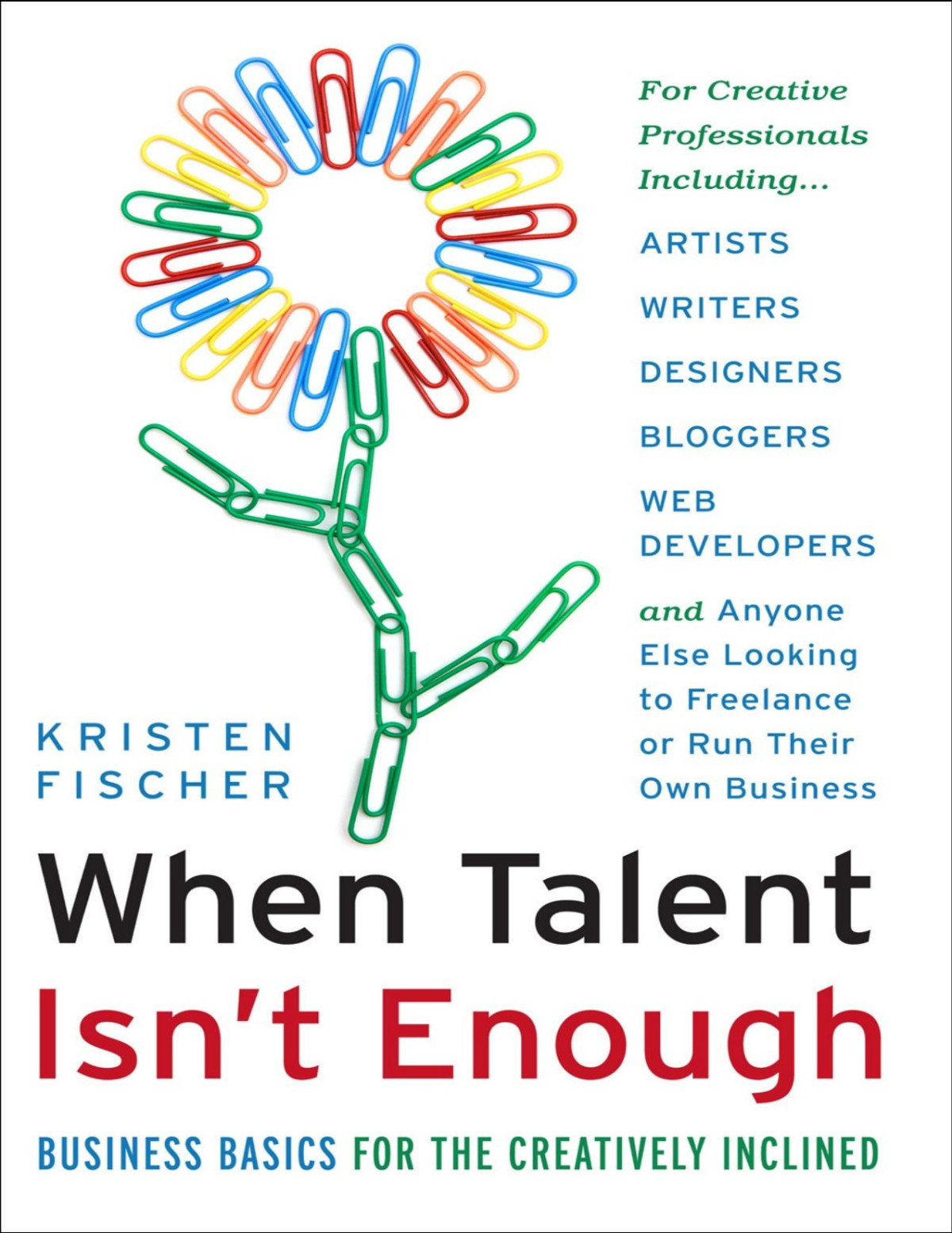 When Talent Isnt Enough Business Basics For The Creatively Inclined For Creative Professionals Including Artists Writers Designers Bloggers To Freelance Or Run Their Own Business Kristen Fischer
