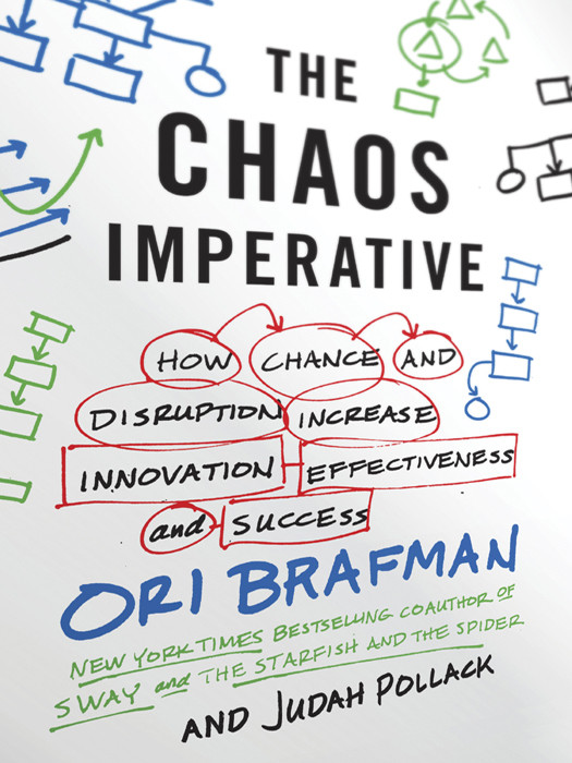 The Chaos Imperative How Chance And Disruption Increase Innovation Effectiveness And Success Ori Brafman Brafman