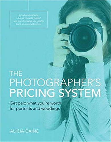 Photographers Pricing System Get Paid What Youre Worth For Portraits And Weddings 1st Edition Alicia Caine