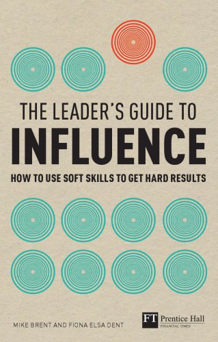 The Leaders Guide To Influence How To Use Soft Skills To Get Hard Results Mike Brent
