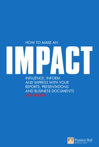 How To Make An Impact Influence Inform And Impress With Your Reports Presentations And Business Documents 1st Edition Moon