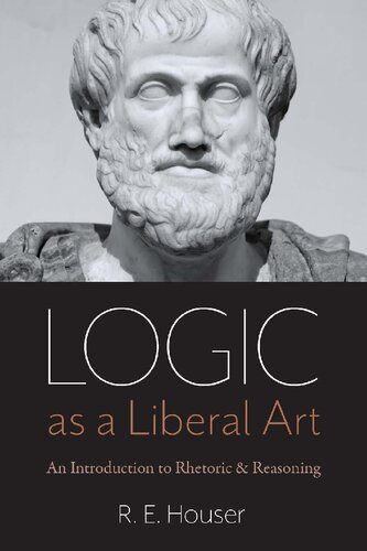 Logic As A Liberal Art An Introduction To Rhetoric And Reasoning 1st Edition Rollen Edward Houser