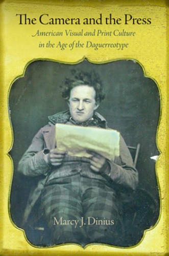 The Camera And The Press American Visual And Print Culture In The Age Of The Daguerreotype Marcy J Dinius
