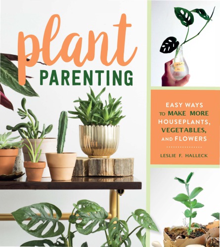 Plant Parenting Easy Ways To Make More Houseplants Vegetables And Flowers Leslie F Halleck