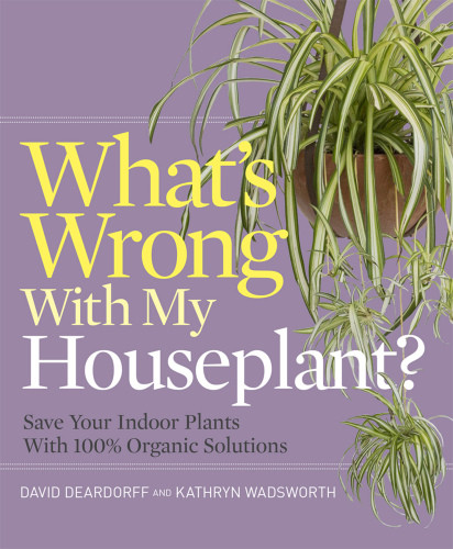 Whats Wrong With My Houseplant Save Your Indoor Plants With 100 Organic Solutions David C Deardorff