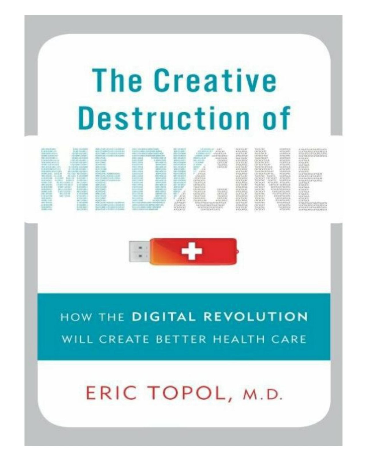 The Creative Destruction Of Medicine How The Digital Revolution Will Create Better Health Care Eric Topol M D D
