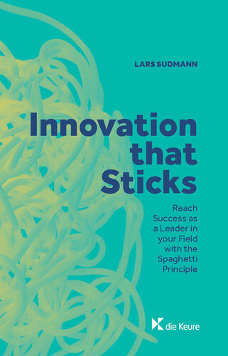Innovation That Sticks Reach Success As A Leader In Your Field With The Spaghetti Principle 1st Edition Lars Sudmann