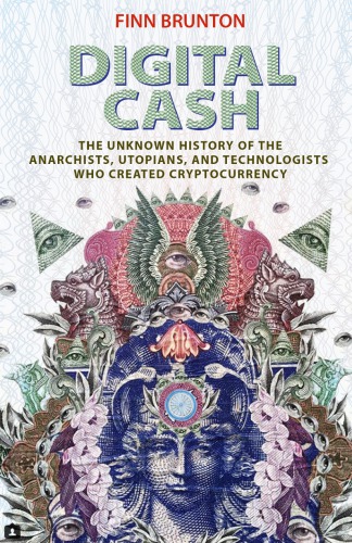 Digital Cash The Unknown History Of The Anarchists Utopians And Technologists Who Created Cryptocurrency Brunton