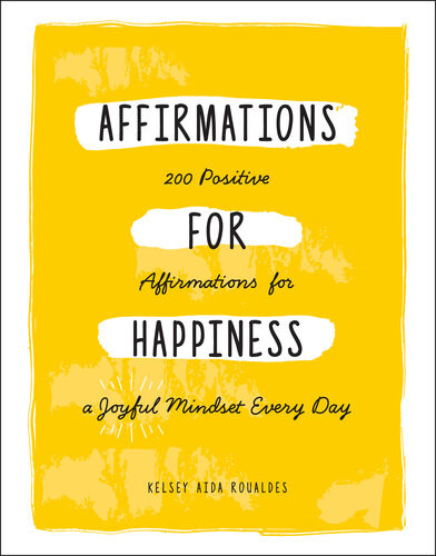 Affirmations For Happiness 200 Positive Affirmations For A Joyful Mindset Every Day Kelsey Aida Roualdes