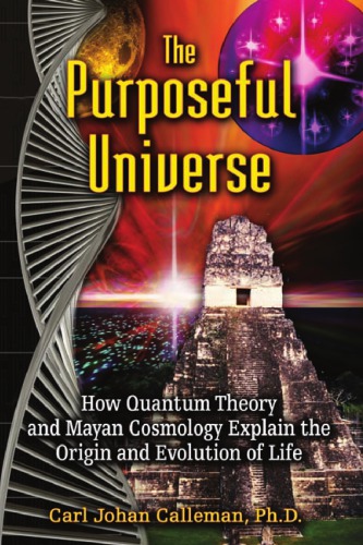 The Purposeful Universe How Quantum Theory And Mayan Cosmology Explain The Origin And Evolution Of Life Calleman