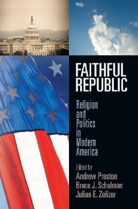 Faithful Republic Religion And Politics In Modern America Andrew Preston Bruce J Schulman Julian E Zelizer