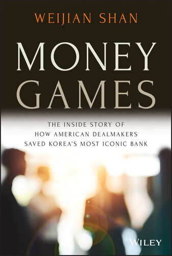 Money Games The Inside Story Of How American Dealmakers Saved Koreas Most Iconic Bank Weijian Shan