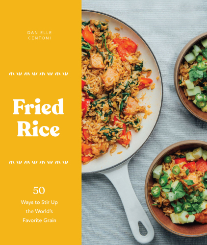Fried Rice 50 Ways To Stir Up The Worlds Favorite Grain Centoni