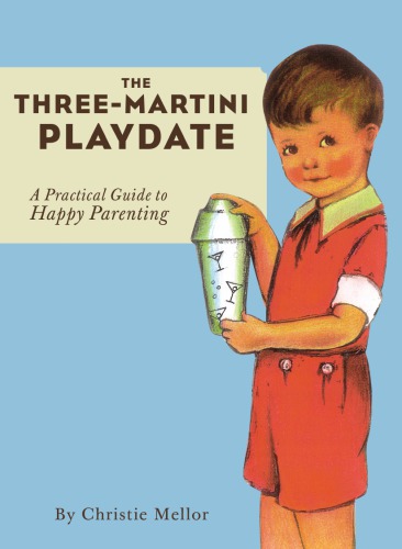 The Threemartini Playdate A Practical Guide To Happy Parenting Mellor