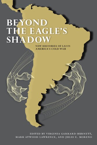 Beyond The Eagles Shadow New Histories Of Latin Americas Cold War Virginia Garrardburnett Mark Atwood Lawrence Julio E Moreno