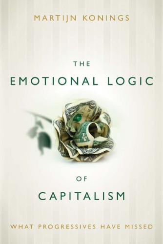 The Emotional Logic Of Capitalism What Progressives Have Missed Konings