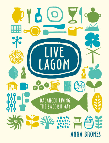 Live Lagom Balanced Living The Swedish Way First Edition Anna Brones