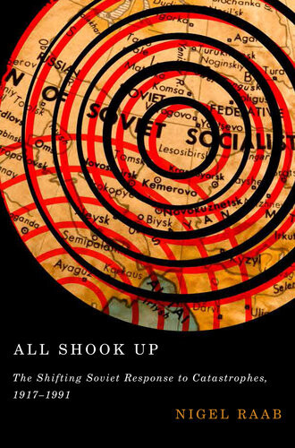 All Shook Up The Shifting Soviet Response To Catastrophes 19171991 Nigel Raab