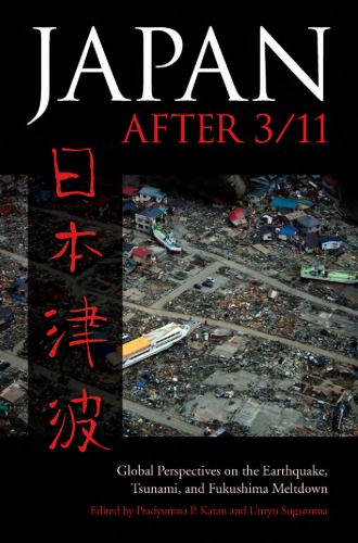 Asia In The New Millennium Japan After 311 Global Perspectives On The Earthquake Tsunami And Fukushima Meltdown Pradyumna P Karan
