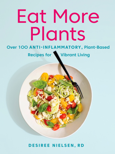 Eat More Plants Over 100 Antiinflammatory Plantbased Recipes For Vibrant Living Desiree Nielsen
