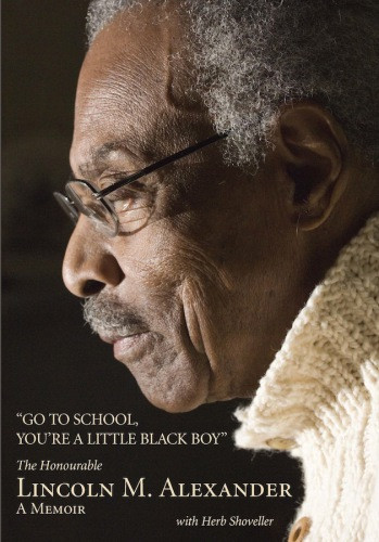 Go To School Youre A Little Black Boy The Honourable Lincoln M Alexander A Memoir Shoveller