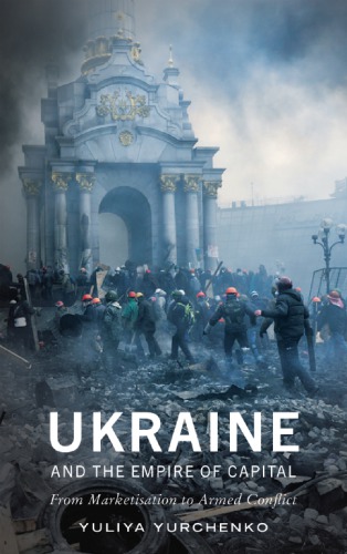 Ukraine And The Empire Of Capital From Marketisation To Armed Conflict Yurchenko