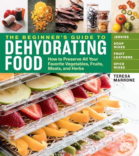 The Beginners Guide To Dehydrating Food How To Preserve All Your Favorite Vegetables Fruits Meats And Herbs 2nd Edition Teresa Marrone