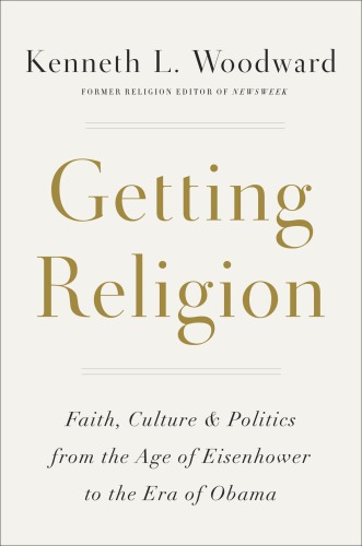 Getting Religion Faith Culture Politics From The Age Of Eisenhower To The Era Of Obama First Edition Woodward