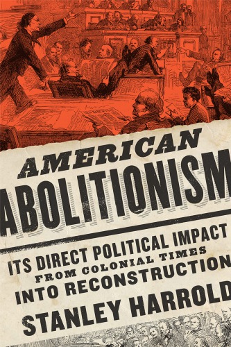 American Abolitionism Its Direct Political Impact From Colonial Times To Reconstruction 1 Published Stanley Harrold