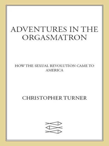 Adventures In The Orgasmatron How The Sexual Revolution Came To America First Edition Reich