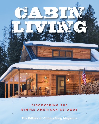 Cabin Living Discovering The Simple American Getaway The Editors Of Cabin Living Magazine