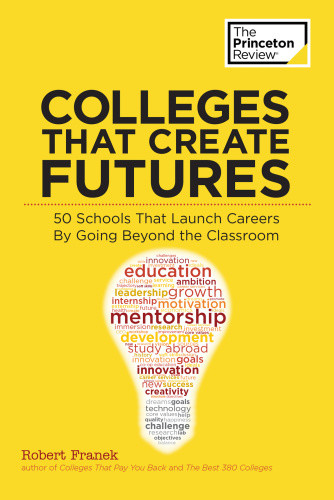 Colleges That Create Futures 50 Schools That Launch Careers By Going Beyond The Classroom 2016 Edition Princeton Review Firm