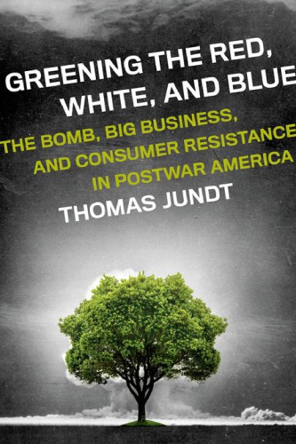 Greening The Red White And Blue The Bomb Big Business And Consumer Resistance In Postwar America Jundt