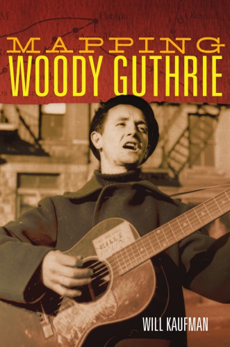 Mapping Woody Guthrie Guthrie Woody Kaufman Will