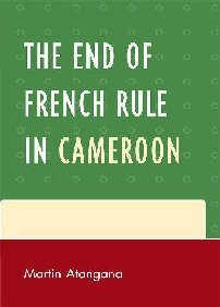 The End Of French Rule In Cameroon Martin Atangana
