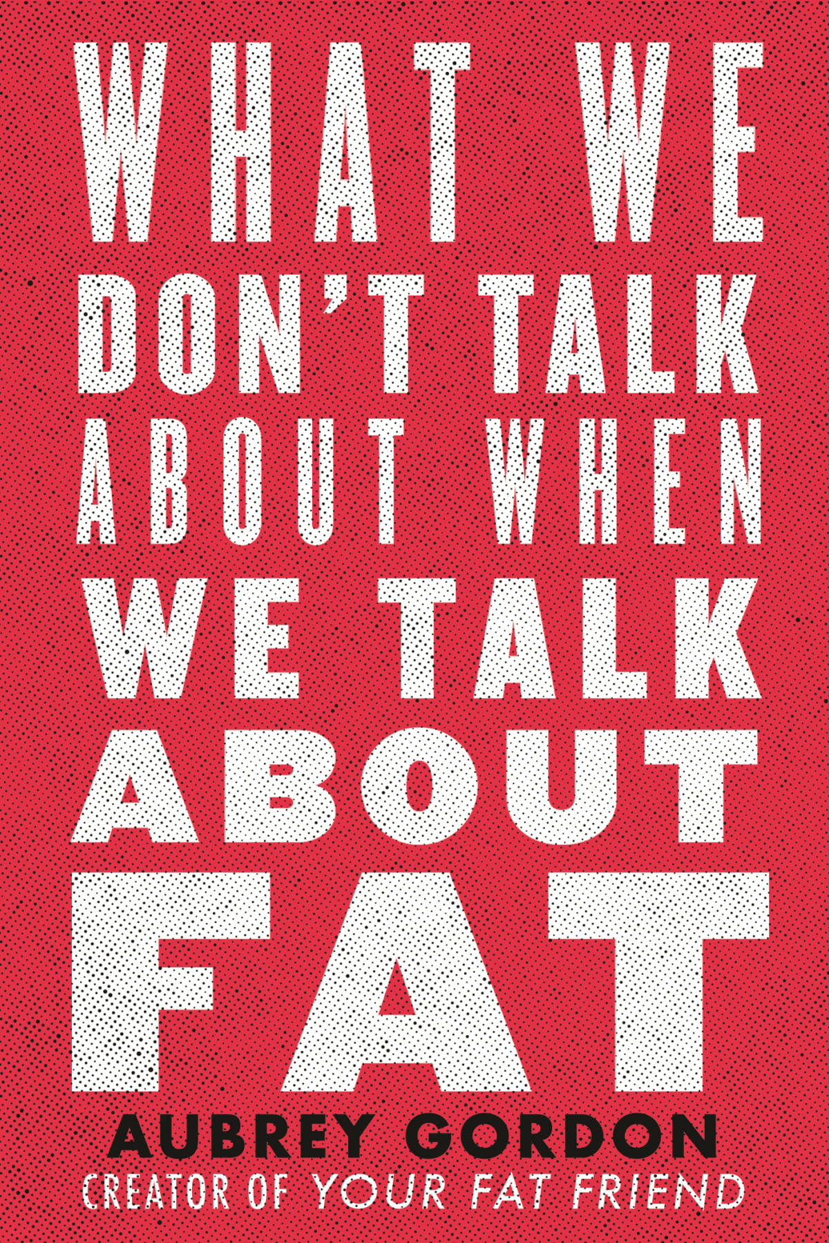 What We Dont Talk About When We Talk About Fat 1st Edition Aubrey Gordon Gordon