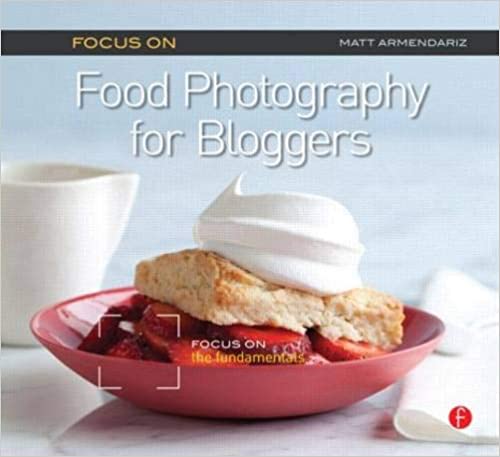 Focus On Food Photography For Bloggers 1st Edition Matt Armendariz