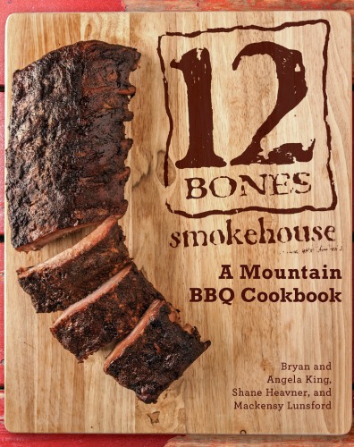 12 Bones Smokehouse A Mountain Bbq Cookbook King Bryankoh Angelaheavner
