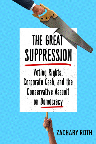 The Great Suppression Voting Rights Corporate Cash And The Conservative Assault On Democracy Republican Party Roth