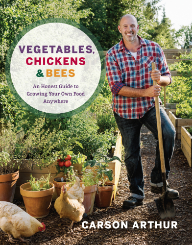 Vegetables Chickens Bees An Honest Guide To Growing Your Own Food Anywhere Arthur