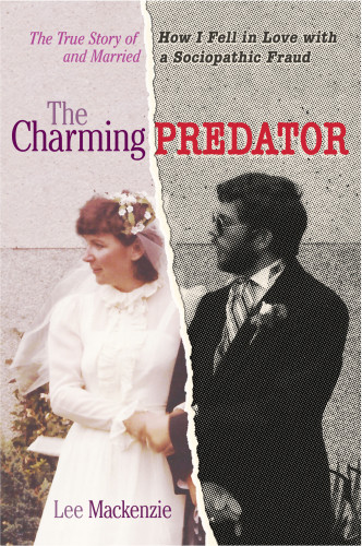 The Charming Predator The True Story Of How I Fell In Love With And Married A Sociopathic Fraud Lee Mackenzie